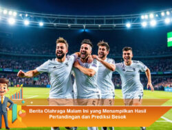 Berita Olahraga Malam Ini yang Menampilkan Hasil Pertandingan dan Prediksi Besok