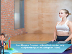 Cara Memulai Program Latihan Kecil-Kecilan yang Mampu Meningkatkan Kebugaran Tubuh
