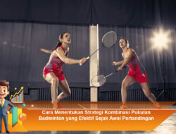 Cara Menentukan Strategi Kombinasi Pukulan Badminton yang Efektif Sejak Awal Pertandingan