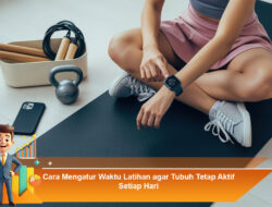 Cara Mengatur Waktu Latihan agar Tubuh Tetap Aktif Setiap Hari