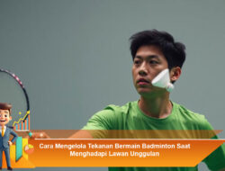 Cara Mengelola Tekanan Bermain Badminton Saat Menghadapi Lawan Unggulan