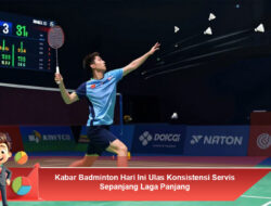 Kabar Badminton Hari Ini: Ulas Konsistensi Servis Sepanjang Laga Panjang