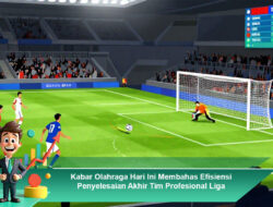 Kabar Olahraga Hari Ini Membahas Efisiensi Penyelesaian Akhir Tim Profesional Liga