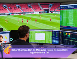 Kabar Olahraga Hari Ini Mengulas Rotasi Pemain Demi Jaga Performa Tim