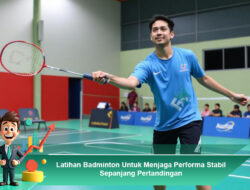Latihan Badminton Untuk Menjaga Performa Stabil Sepanjang Pertandingan