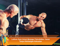 Latihan Gym Untuk Menjaga Fleksibilitas Tubuh Tanpa Kehilangan Kekuatan