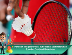 Panduan Mengatur Posisi Tubuh Ideal Saat Melakukan Pukulan Forehand Badminton