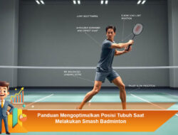 Panduan Mengoptimalkan Posisi Tubuh Saat Melakukan Smash Badminton