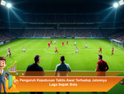 Pengaruh Keputusan Taktis Awal Terhadap Jalannya Laga Sepak Bola