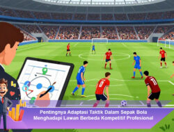 Pentingnya Adaptasi Taktik Dalam Sepak Bola Menghadapi Lawan Berbeda Kompetitif Profesional