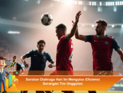 Sorotan Olahraga Hari Ini Mengulas Efisiensi Serangan Tim Unggulan