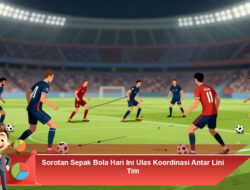Sorotan Sepak Bola Hari Ini: Ulas Koordinasi Antar Lini Tim