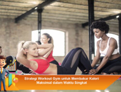 Strategi Workout Gym untuk Membakar Kalori Maksimal dalam Waktu Singkat