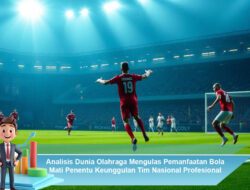 Analisis Dunia Olahraga Mengulas Pemanfaatan Bola Mati Penentu Keunggulan Tim Nasional Profesional