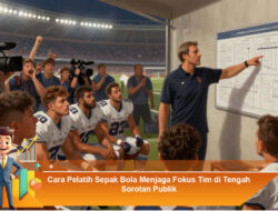 Cara Pelatih Sepak Bola Menjaga Fokus Tim di Tengah Sorotan Publik