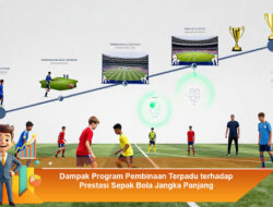 Dampak Program Pembinaan Terpadu terhadap Prestasi Sepak Bola Jangka Panjang