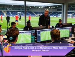 Strategi Klub Sepak Bola Menghadapi Masa Transisi Generasi Pemain