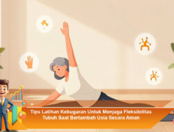 Tips Latihan Kebugaran Untuk Menjaga Fleksibilitas Tubuh Saat Bertambah Usia Secara Aman